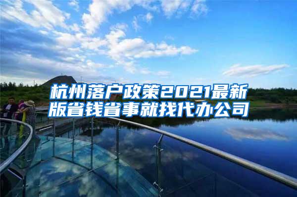 杭州落户政策2021最新版省钱省事就找代办公司