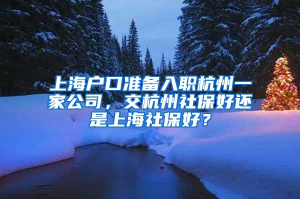 上海户口准备入职杭州一家公司，交杭州社保好还是上海社保好？