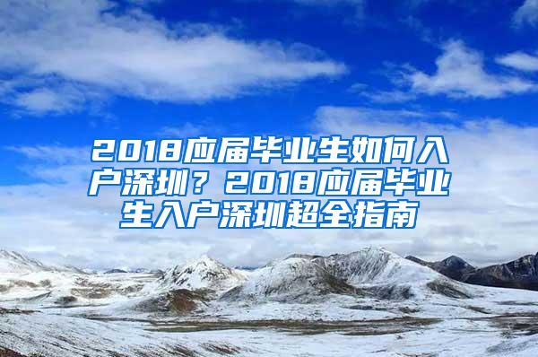 2018应届毕业生如何入户深圳？2018应届毕业生入户深圳超全指南