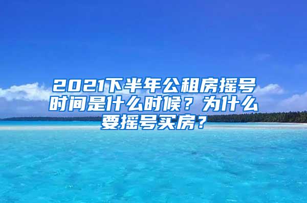 2021下半年公租房摇号时间是什么时候？为什么要摇号买房？