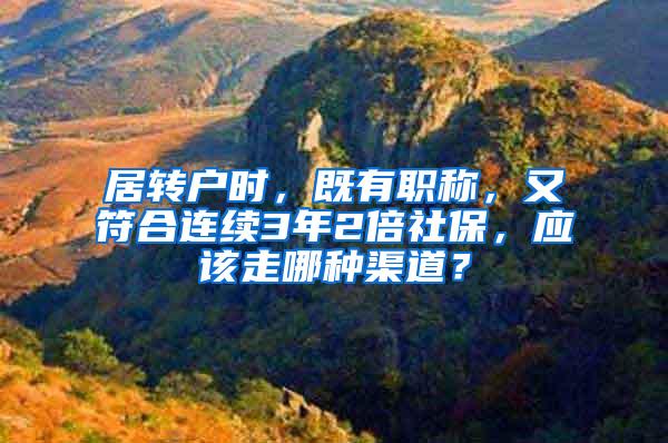 居转户时，既有职称，又符合连续3年2倍社保，应该走哪种渠道？