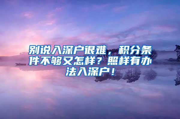 别说入深户很难，积分条件不够又怎样？照样有办法入深户！