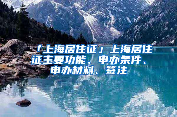 「上海居住证」上海居住证主要功能、申办条件、申办材料、签注