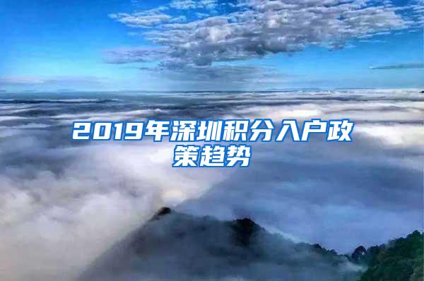 2019年深圳积分入户政策趋势