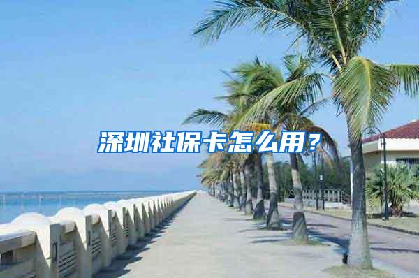 深圳社保卡怎么用？