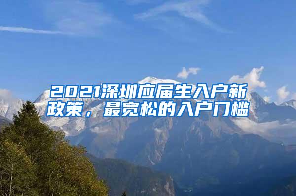 2021深圳应届生入户新政策，最宽松的入户门槛