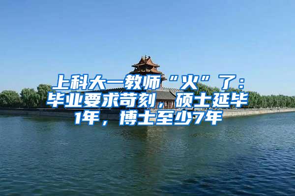 上科大一教师“火”了：毕业要求苛刻，硕士延毕1年，博士至少7年