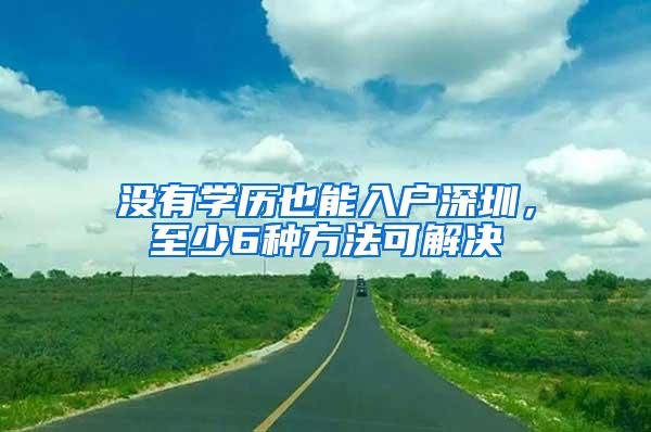 没有学历也能入户深圳，至少6种方法可解决