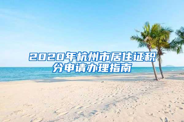 2020年杭州市居住证积分申请办理指南