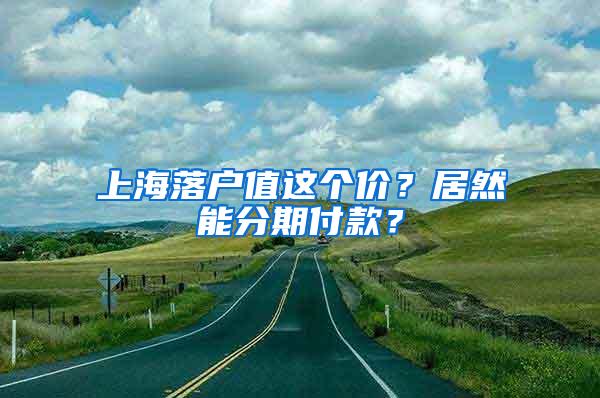 上海落户值这个价？居然能分期付款？