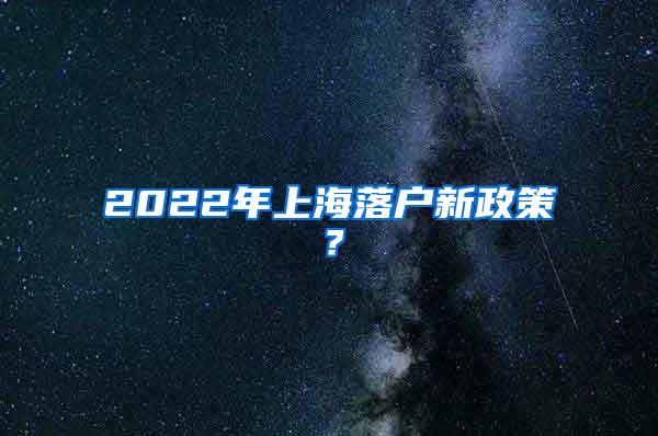 2022年上海落户新政策？