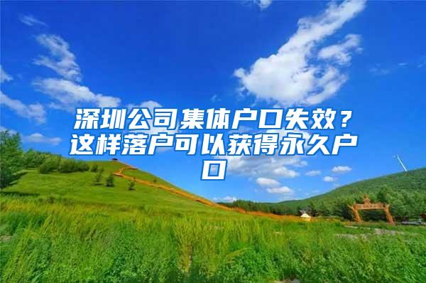 深圳公司集体户口失效？这样落户可以获得永久户口