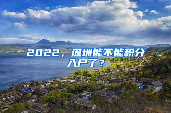 2022，深圳能不能积分入户了？