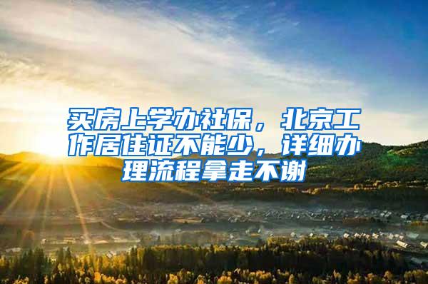 买房上学办社保，北京工作居住证不能少，详细办理流程拿走不谢