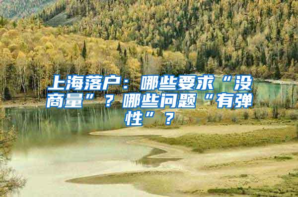 上海落户：哪些要求“没商量”？哪些问题“有弹性”？