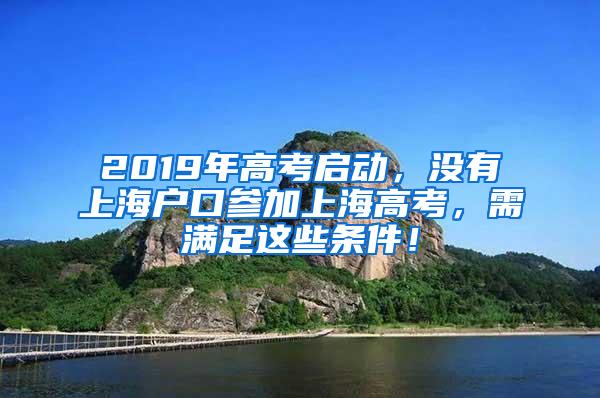 2019年高考启动，没有上海户口参加上海高考，需满足这些条件！