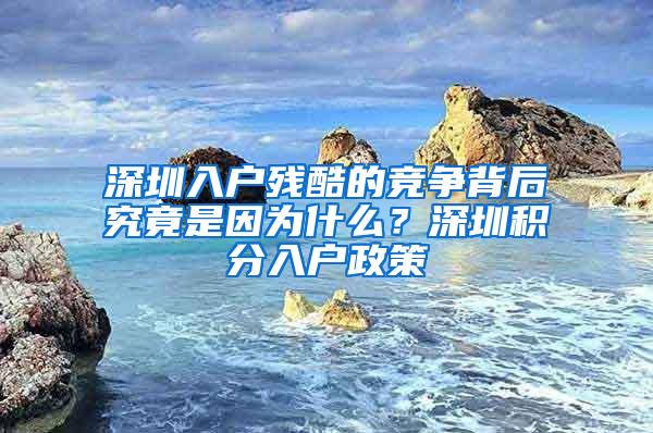 深圳入户残酷的竞争背后究竟是因为什么？深圳积分入户政策