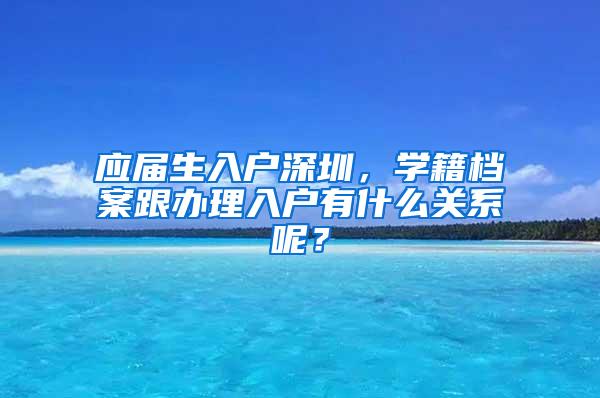 应届生入户深圳，学籍档案跟办理入户有什么关系呢？