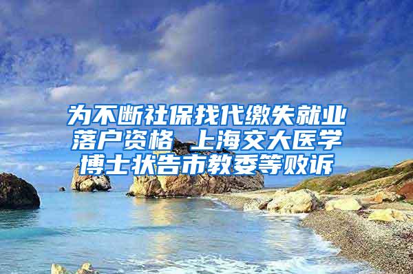 为不断社保找代缴失就业落户资格 上海交大医学博士状告市教委等败诉