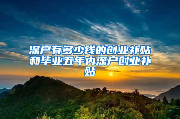 深户有多少钱的创业补贴和毕业五年内深户创业补贴