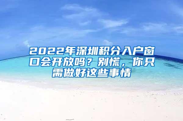 2022年深圳积分入户窗口会开放吗？别慌，你只需做好这些事情