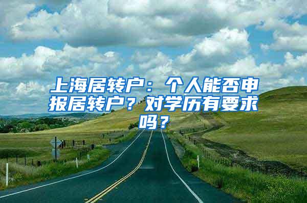上海居转户：个人能否申报居转户？对学历有要求吗？