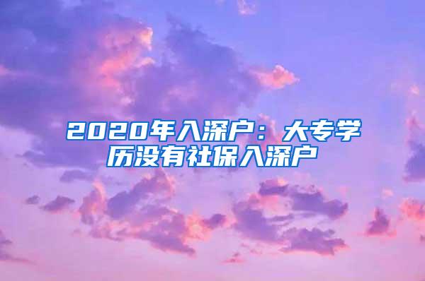 2020年入深户：大专学历没有社保入深户