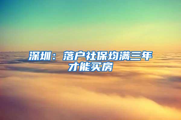 深圳：落户社保均满三年才能买房