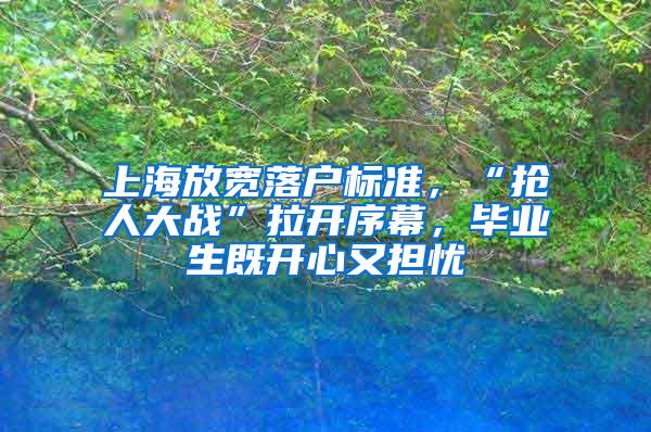 上海放宽落户标准，“抢人大战”拉开序幕，毕业生既开心又担忧