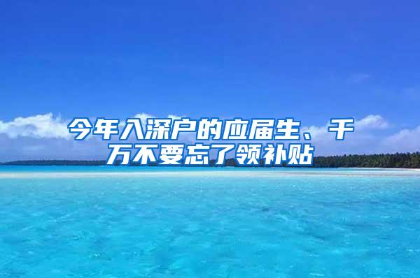 今年入深户的应届生、千万不要忘了领补贴