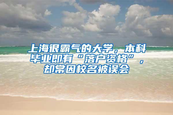 上海很霸气的大学，本科毕业即有“落户资格”，却常因校名被误会