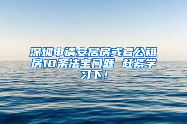 深圳申请安居房或者公租房10条法宝问题 赶紧学习下！