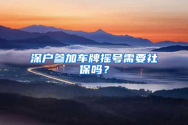 深户参加车牌摇号需要社保吗？