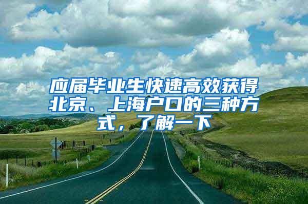 应届毕业生快速高效获得北京、上海户口的三种方式，了解一下