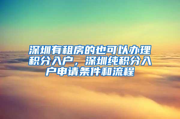 深圳有租房的也可以办理积分入户，深圳纯积分入户申请条件和流程