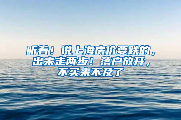 听着！说上海房价要跌的，出来走两步！落户放开，不买来不及了