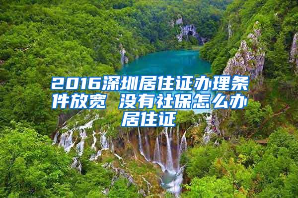 2016深圳居住证办理条件放宽 没有社保怎么办居住证