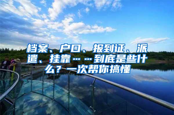 档案、户口、报到证、派遣、挂靠……到底是些什么？一次帮你搞懂