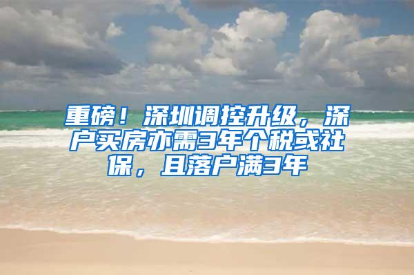 重磅！深圳调控升级，深户买房亦需3年个税或社保，且落户满3年