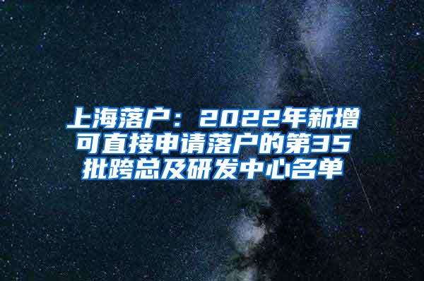 上海落户：2022年新增可直接申请落户的第35批跨总及研发中心名单