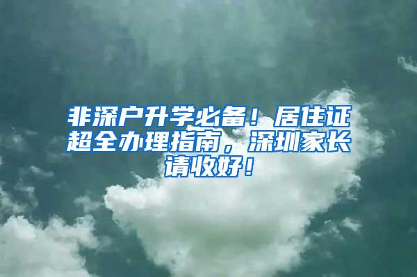 非深户升学必备！居住证超全办理指南，深圳家长请收好！