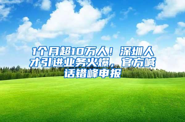 1个月超10万人！深圳人才引进业务火爆，官方喊话错峰申报