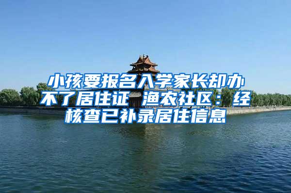 小孩要报名入学家长却办不了居住证 渔农社区：经核查已补录居住信息