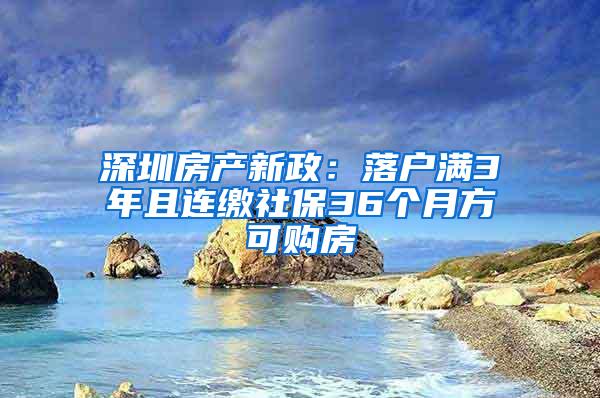 深圳房产新政：落户满3年且连缴社保36个月方可购房