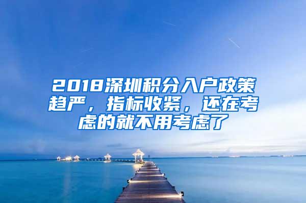 2018深圳积分入户政策趋严，指标收紧，还在考虑的就不用考虑了