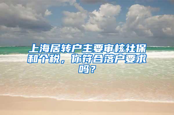 上海居转户主要审核社保和个税，你符合落户要求吗？