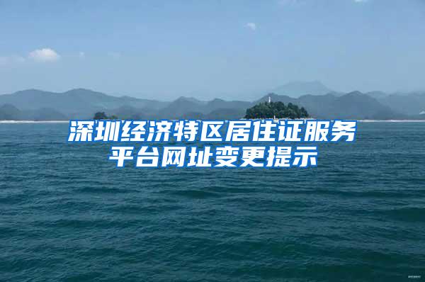 深圳经济特区居住证服务平台网址变更提示