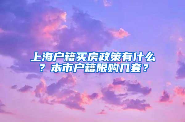 上海户籍买房政策有什么？本市户籍限购几套？