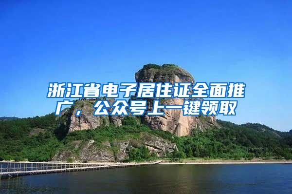 浙江省电子居住证全面推广，公众号上一键领取