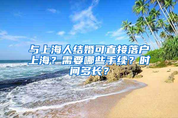 与上海人结婚可直接落户上海？需要哪些手续？时间多长？